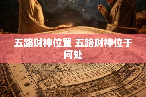 五路财神位置 五路财神位于何处