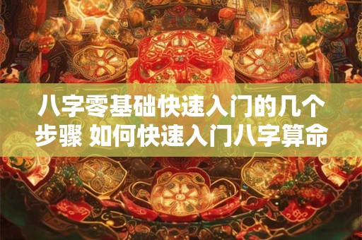 八字零基础快速入门的几个步骤 如何快速入门八字算命