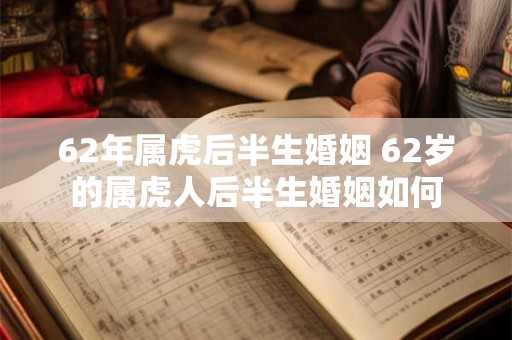 62年属虎后半生婚姻 62岁的属虎人后半生婚姻如何
