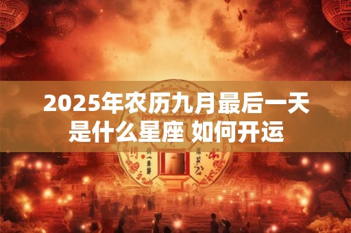 2025年农历九月最后一天是什么星座 如何开运