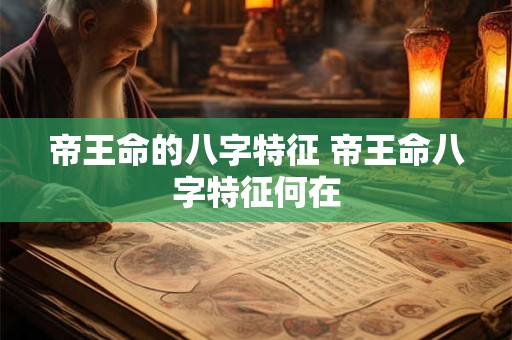 帝王命的八字特征 帝王命八字特征何在