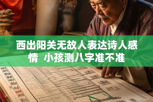 西出阳关无故人表达诗人感情  小孩测八字准不准