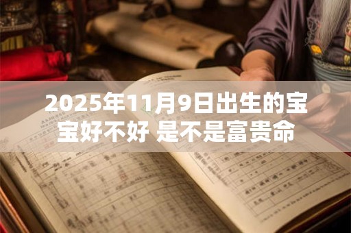 2025年11月9日出生的宝宝好不好 是不是富贵命