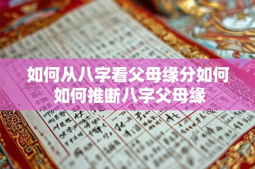 如何从八字看父母缘分如何 如何推断八字父母缘