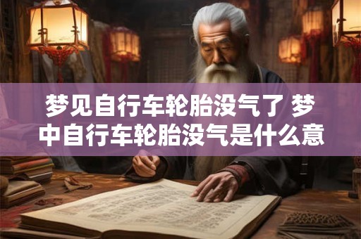 梦见自行车轮胎没气了 梦中自行车轮胎没气是什么意思