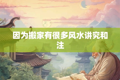 因为搬家有很多风水讲究和注