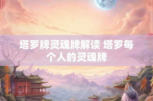 塔罗牌灵魂牌解读 塔罗每个人的灵魂牌