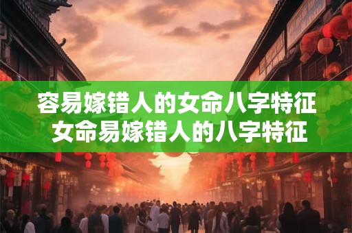 容易嫁错人的女命八字特征 女命易嫁错人的八字特征