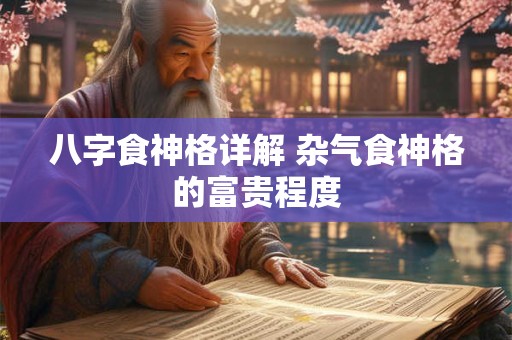 八字食神格详解 杂气食神格的富贵程度
