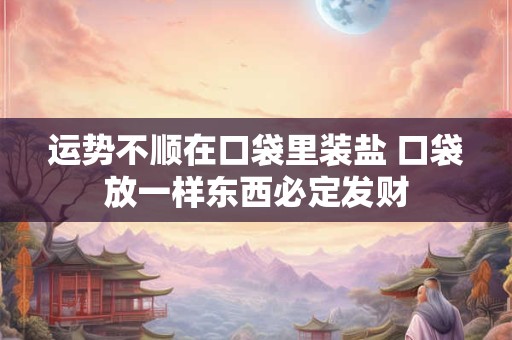 运势不顺在口袋里装盐 口袋放一样东西必定发财