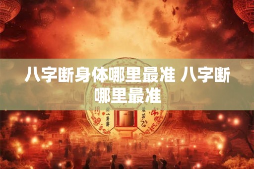 八字断身体哪里最准 八字断哪里最准