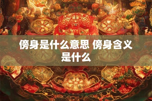 傍身是什么意思 傍身含义是什么