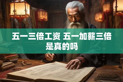 五一三倍工资 五一加薪三倍是真的吗