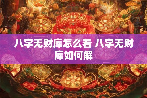 八字无财库怎么看 八字无财库如何解