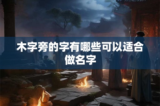 木字旁的字有哪些可以适合做名字 木字旁的字有哪些可以适合做名字