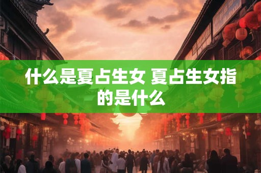 什么是夏占生女 夏占生女指的是什么