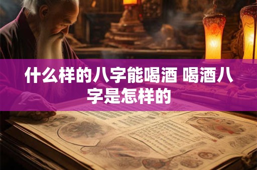 什么样的八字能喝酒 喝酒八字是怎样的