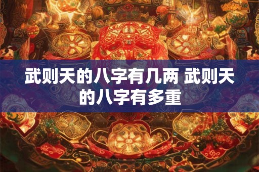 武则天的八字有几两 武则天的八字有多重