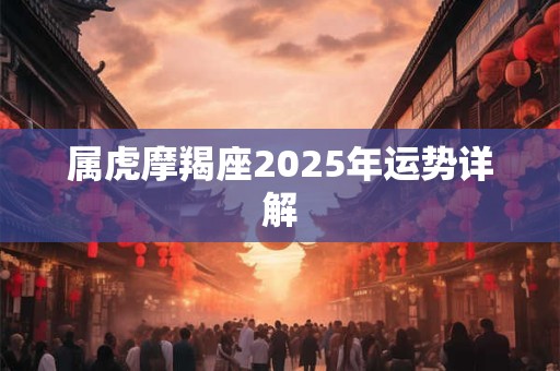 属虎摩羯座2025年运势详解