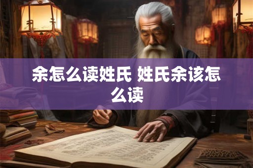 余怎么读姓氏 姓氏余该怎么读