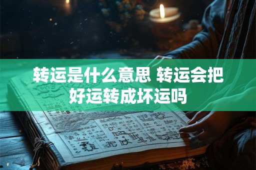 转运是什么意思 转运会把好运转成坏运吗