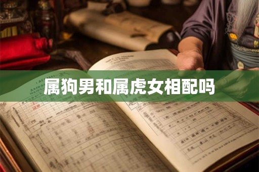 属狗男和属虎女相配吗