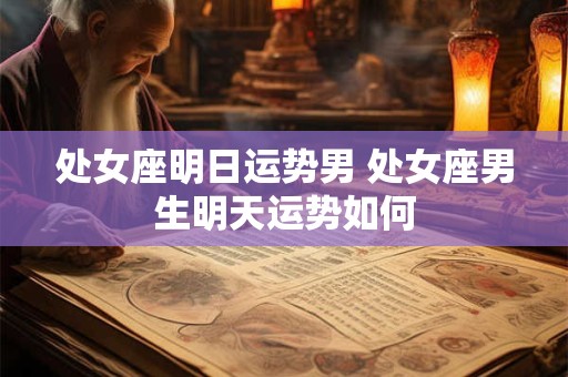 处女座明日运势男 处女座男生明天运势如何