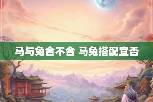 马与兔合不合 马兔搭配宜否