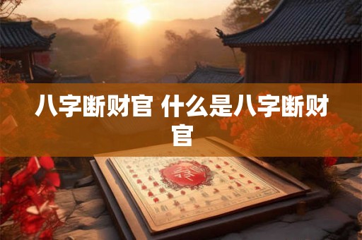 八字断财官 什么是八字断财官