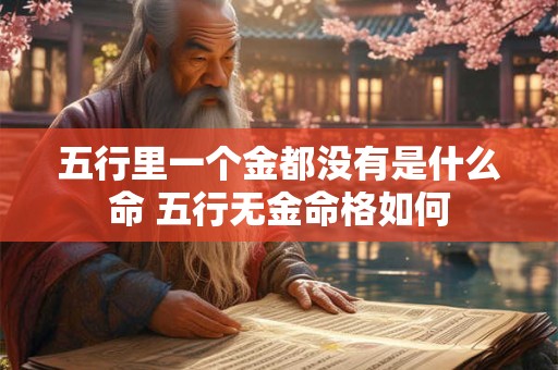 五行里一个金都没有是什么命 五行无金命格如何