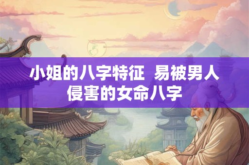 小姐的八字特征  易被男人侵害的女命八字