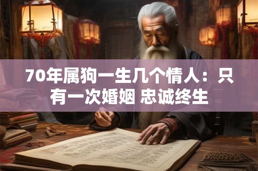 70年属狗一生几个情人：只有一次婚姻 忠诚终生