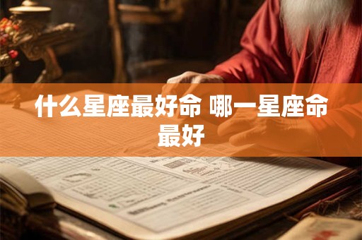 什么星座最好命 哪一星座命最好