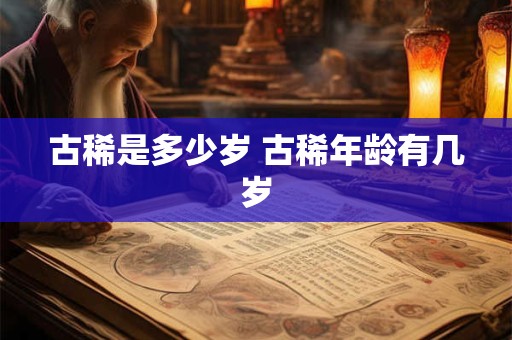古稀是多少岁 古稀年龄有几岁
