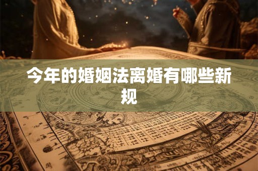 今年的婚姻法离婚有哪些新规
