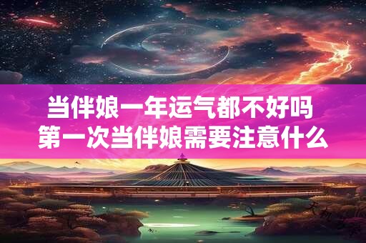 当伴娘一年运气都不好吗 第一次当伴娘需要注意什么