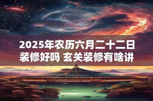 2025年农历六月二十二日装修好吗 玄关装修有啥讲究