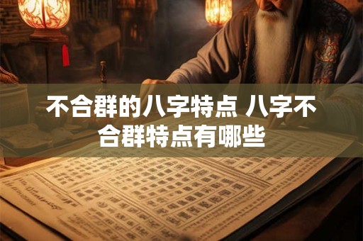 不合群的八字特点 八字不合群特点有哪些
