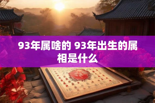 93年属啥的 93年出生的属相是什么