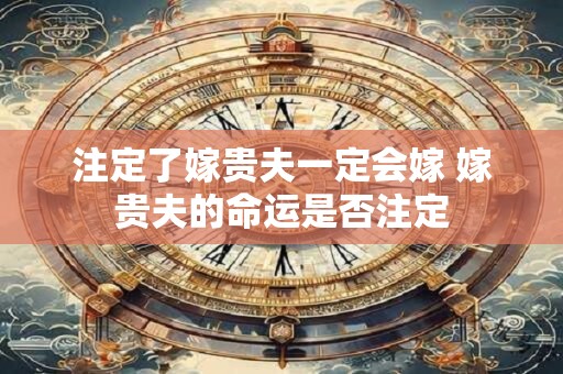 注定了嫁贵夫一定会嫁 嫁贵夫的命运是否注定