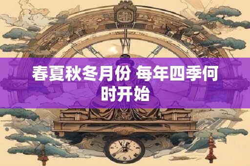 春夏秋冬月份 每年四季何时开始