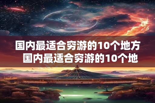 国内最适合穷游的10个地方  国内最适合穷游的10个地方