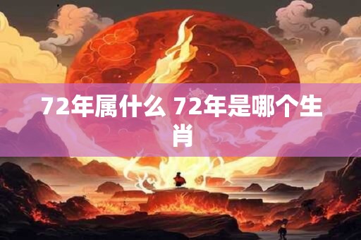 72年属什么 72年是哪个生肖