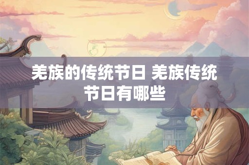 羌族的传统节日 羌族传统节日有哪些