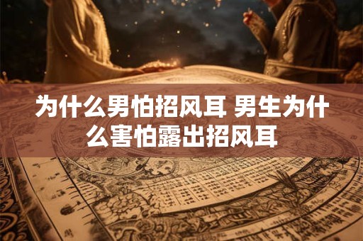 为什么男怕招风耳 男生为什么害怕露出招风耳