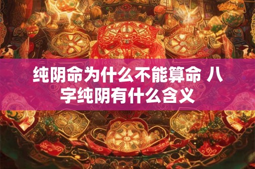 纯阴命为什么不能算命 八字纯阴有什么含义