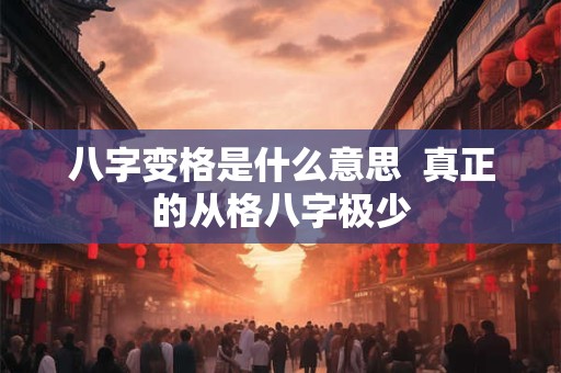 八字变格是什么意思  真正的从格八字极少