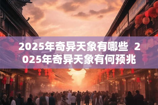 2025年奇异天象有哪些  2025年奇异天象有何预兆