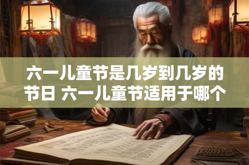 六一儿童节是几岁到几岁的节日 六一儿童节适用于哪个年龄段