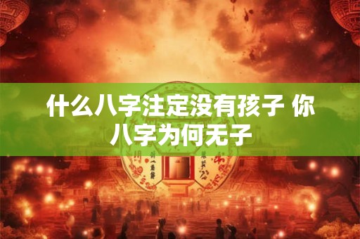 什么八字注定没有孩子 你八字为何无子